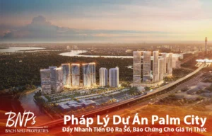 Pháp Lý Dự Án Palm City: Đẩy Nhanh Tiến Độ Ra Sổ, Bảo Chứng Cho Giá Trị Thực