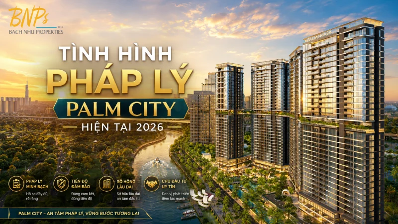Tình hình pháp lý Palm City hiện tại 2026 - Bách Như Properties - BNPs
