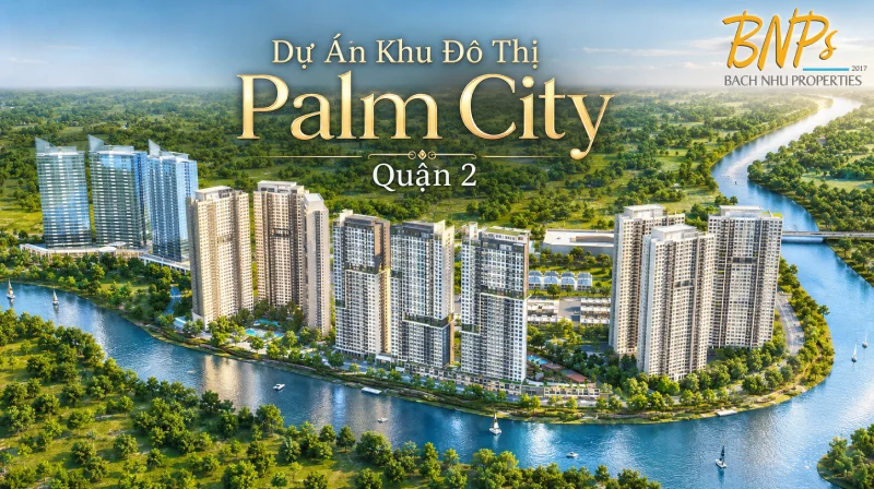 Tổng Quan Về Dự Án Khu Đô Thị Palm City Quận 2 - Bách Như Properties - BNPs 