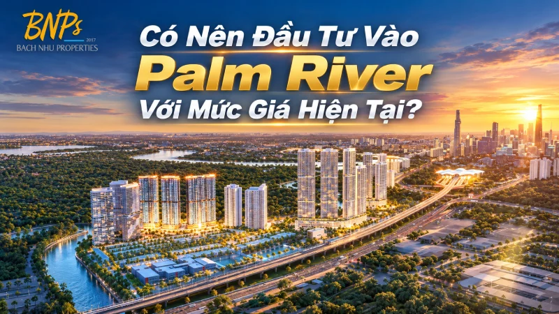 Có Nên Đầu Tư Vào Palm River Với Mức Giá Hiện Tại? - Bách Như Properties - BNPs