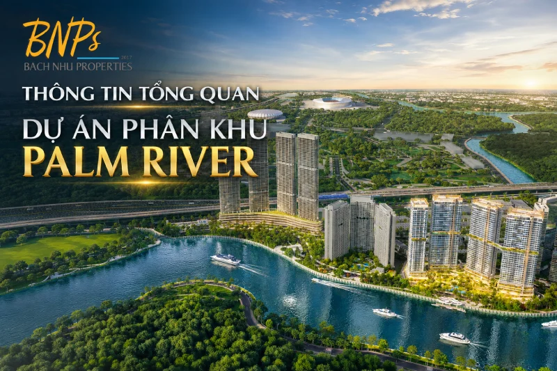 Thông Tin Tổng Quan Dự Án Phân Khu Palm River - Bách Như Properties - BNPs