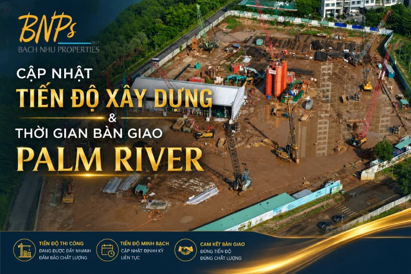 Cập Nhật Tiến Độ Xây Dựng Và Thời Gian Bàn Giao Palm River - Bách Như Properties - BNPs